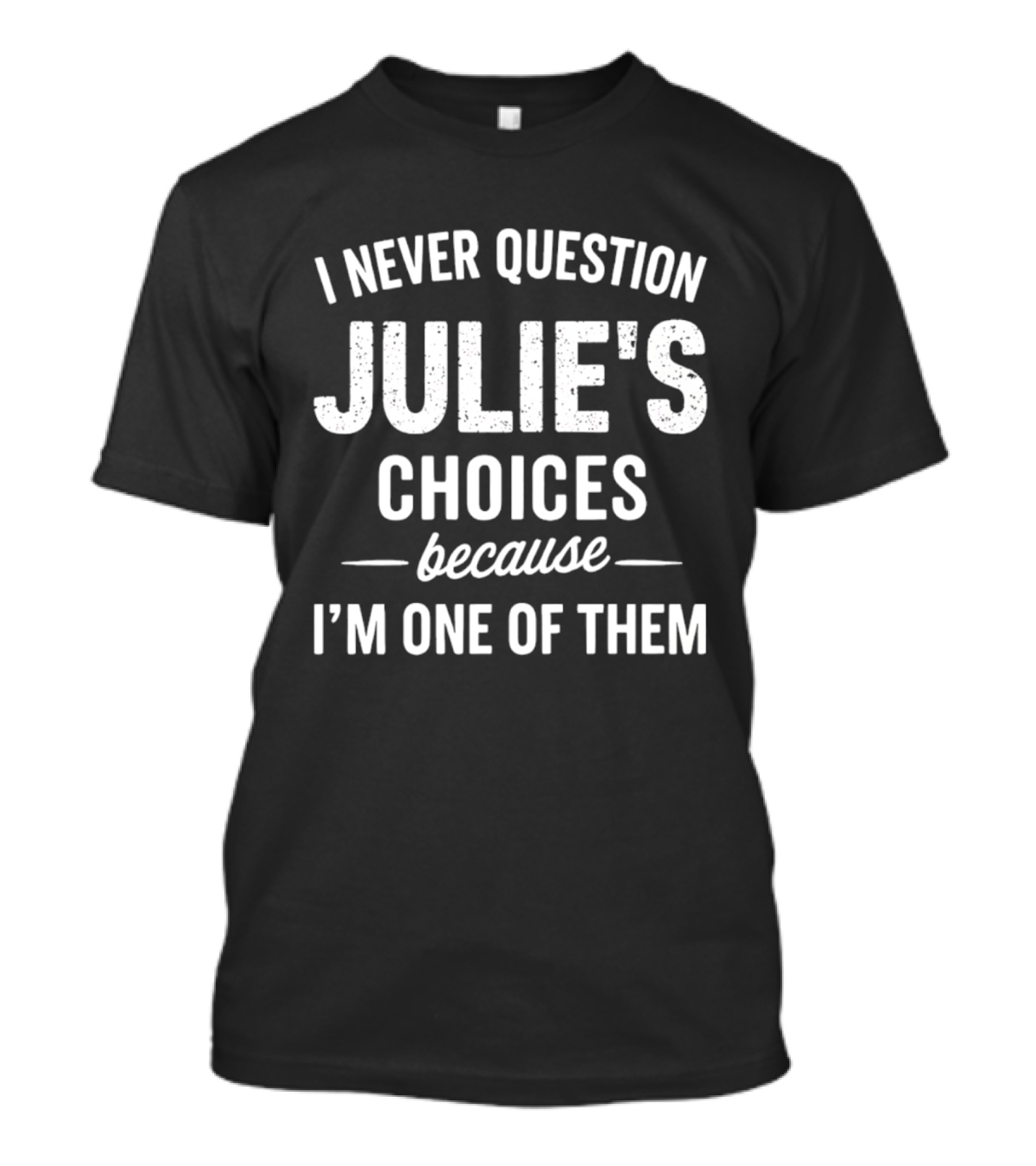 I Never Question Julie's Choices Because I'm One Of Them T-Shirt