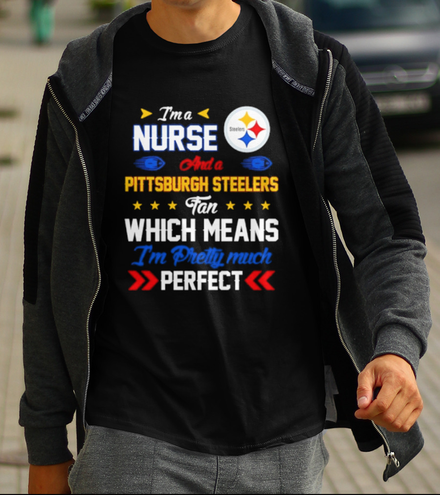 I'm A Nurse And Pittsburgh Steelers Fan Which Means I'm Pretty Much Perfect T-Shirt