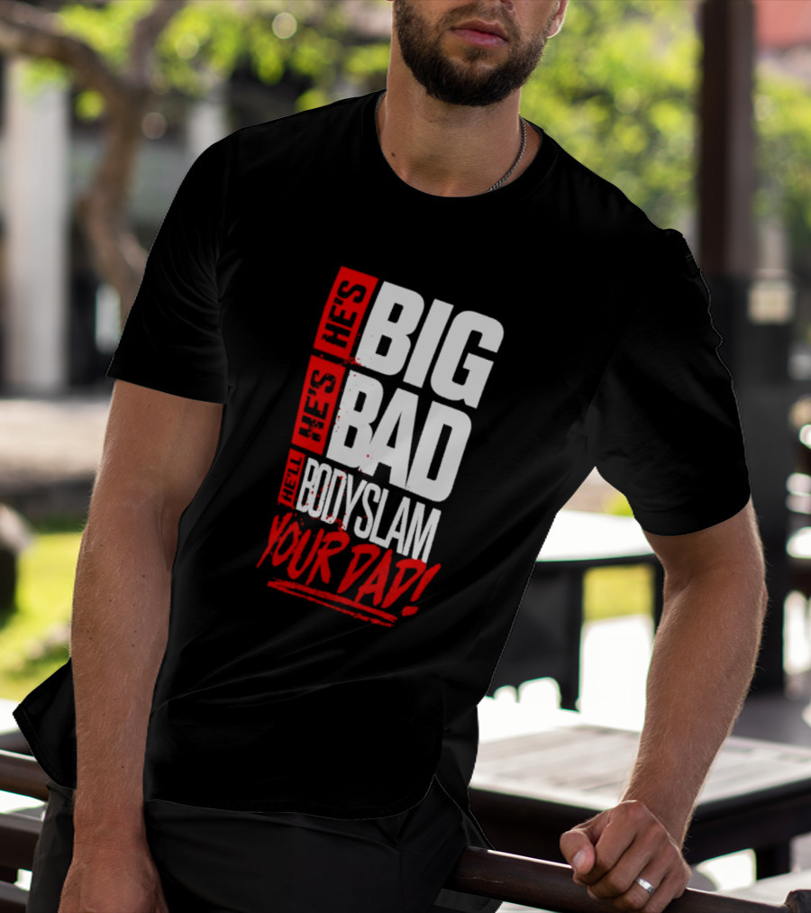 Hes Big Bad Bodyslam Your Dad T-Shirt