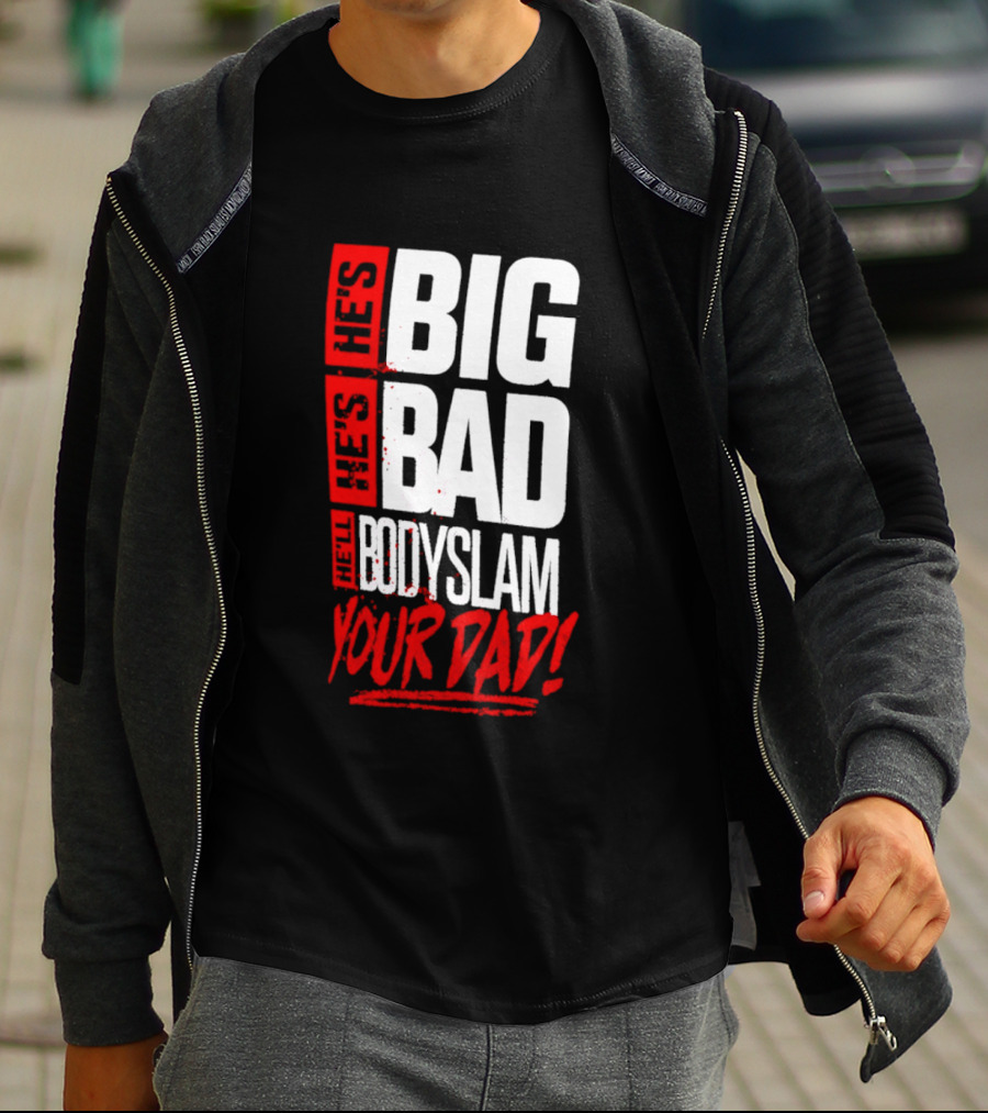 Hes Big Bad Bodyslam Your Dad T-Shirt