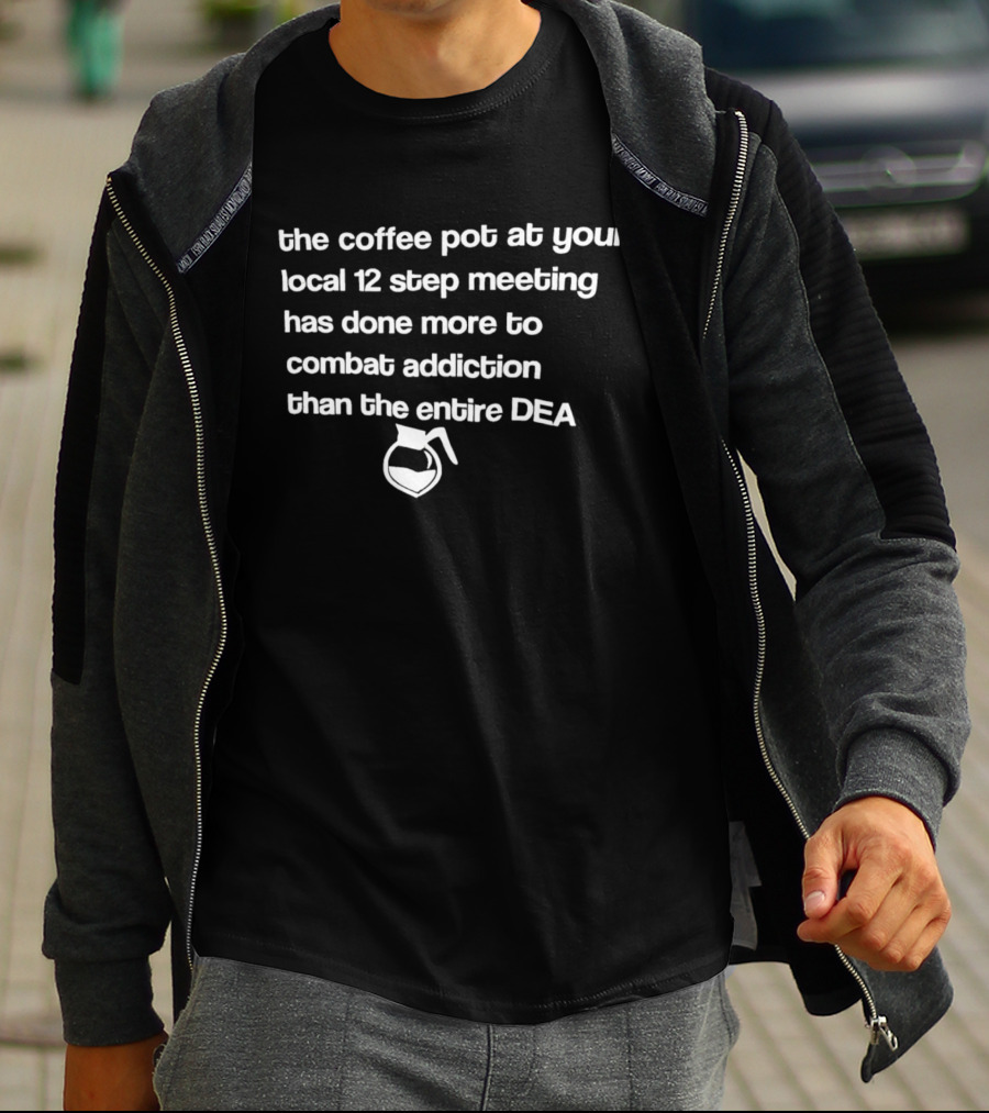 The Coffee Pot At Your Local 12 Step Meeting Has Done More To Combat Addiction Than The Entire DEA T-Shirt