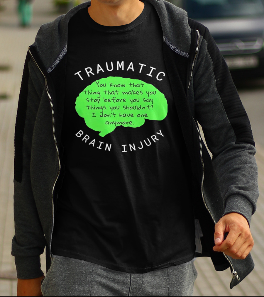 Traumatic Brain Injury You Know That Thing That Makes You Stop Before You Say Things You Shouldn't I Don't Have One Anymore T-Shirt