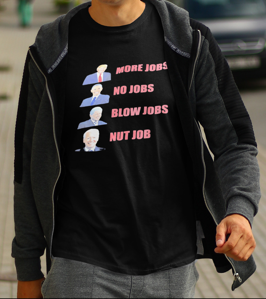 Donald Trump Barack Obama Bill Clinton Joe Biden More Jobs No Jobs Blow Jobs Nut Job T-Shirt