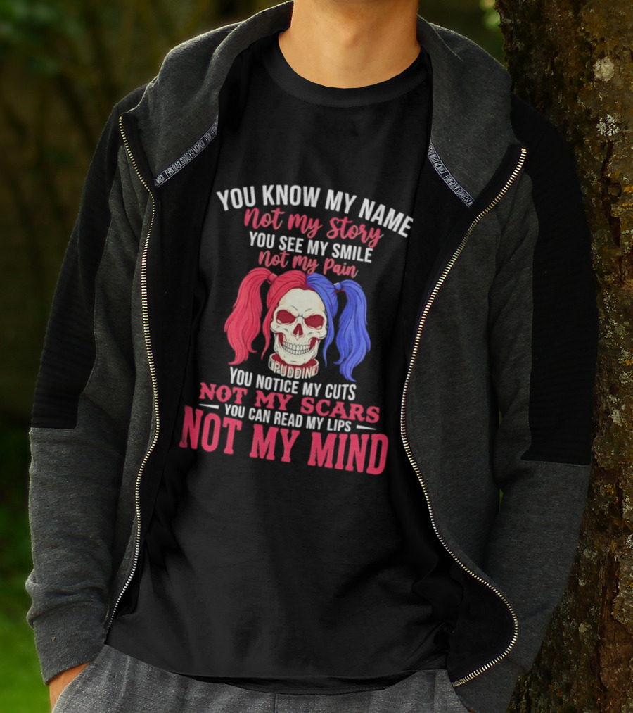You Know My Name Not My Story You See My Smile Not My Pain You Notice My Cuts Not My Scars You Can Read My Lips Not My Mind T-Shirt