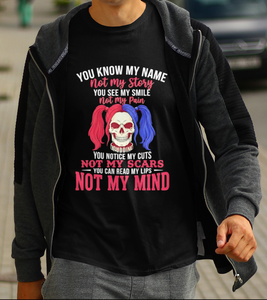 You Know My Name Not My Story You See My Smile Not My Pain You Notice My Cuts Not My Scars You Can Read My Lips Not My Mind T-Shirt