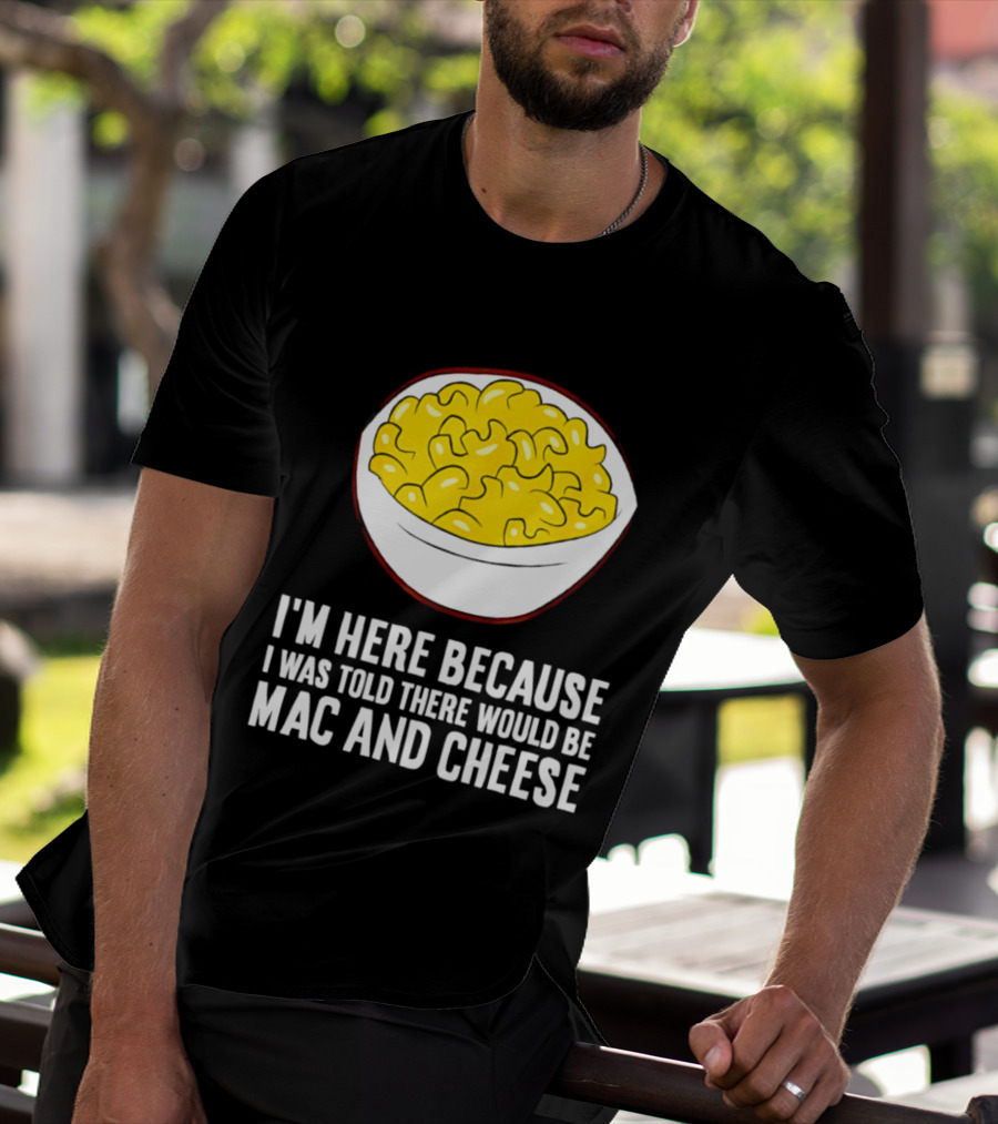 I'm Here Because I Was Told There Would Be Mac And Cheese Bowl T-Shirt