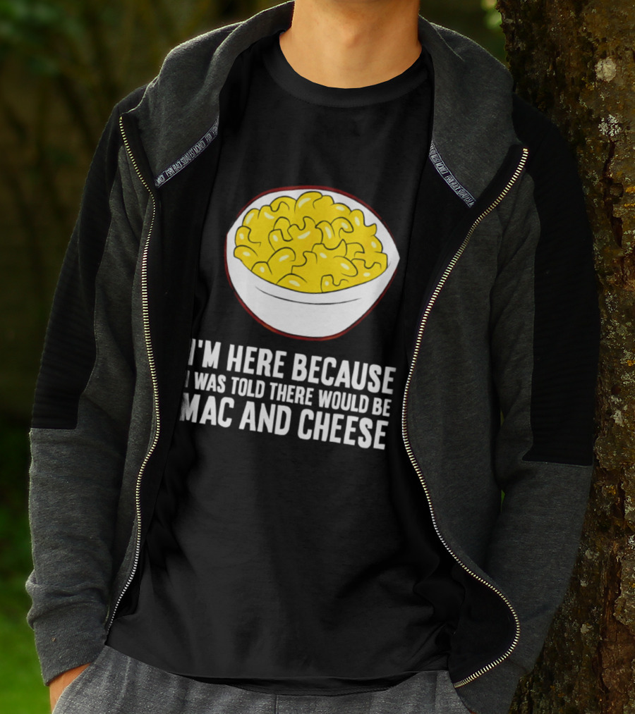 I'm Here Because I Was Told There Would Be Mac And Cheese Bowl T-Shirt