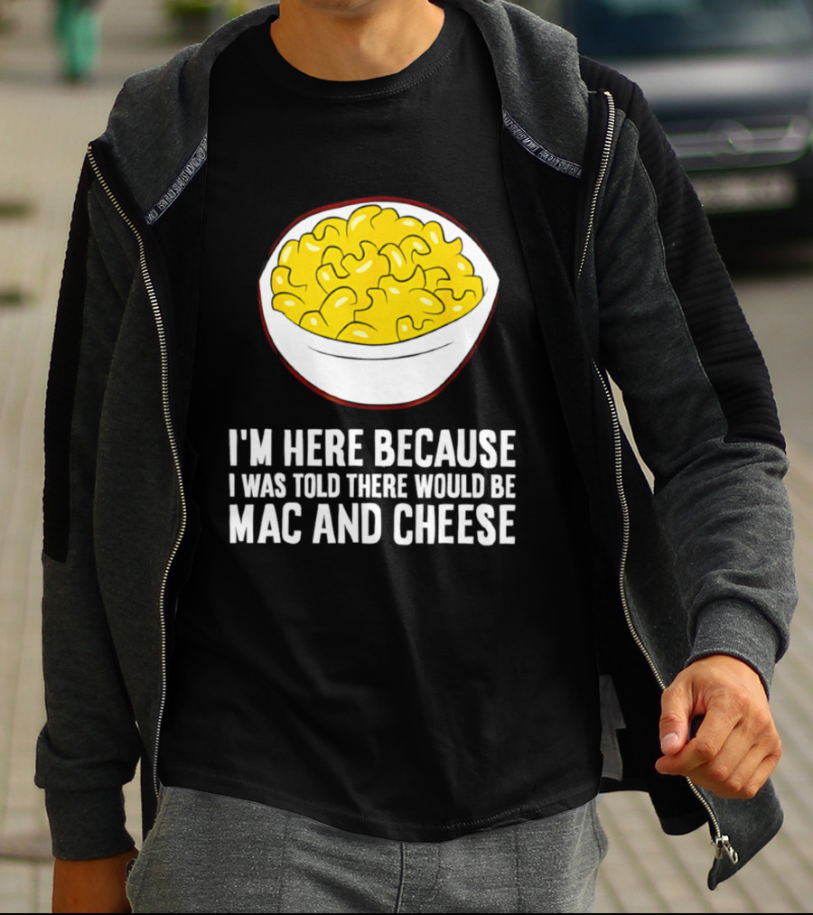 I'm Here Because I Was Told There Would Be Mac And Cheese Bowl T-Shirt