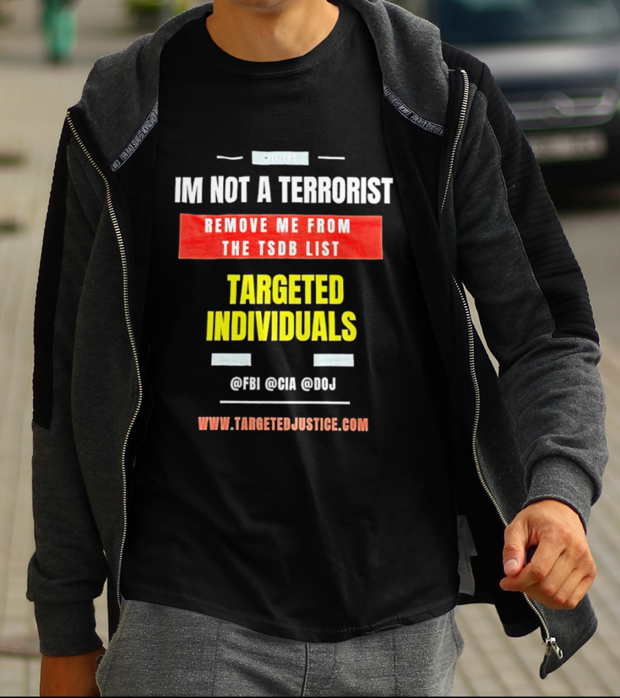 Targeted Individuals I'm Not A Terrorist Remove Me From The TSDB List TargetedJustice.com T-Shirt