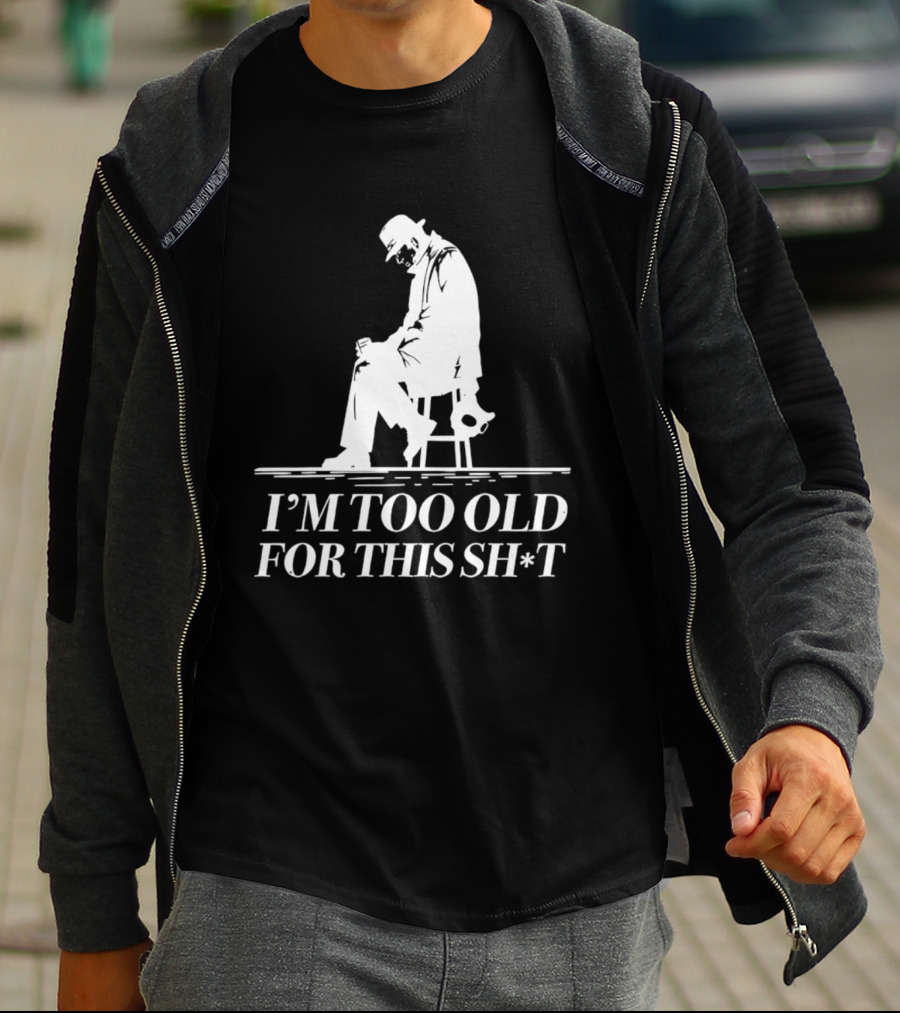 I'm Too Old For This Sh*t Sitting T-Shirt