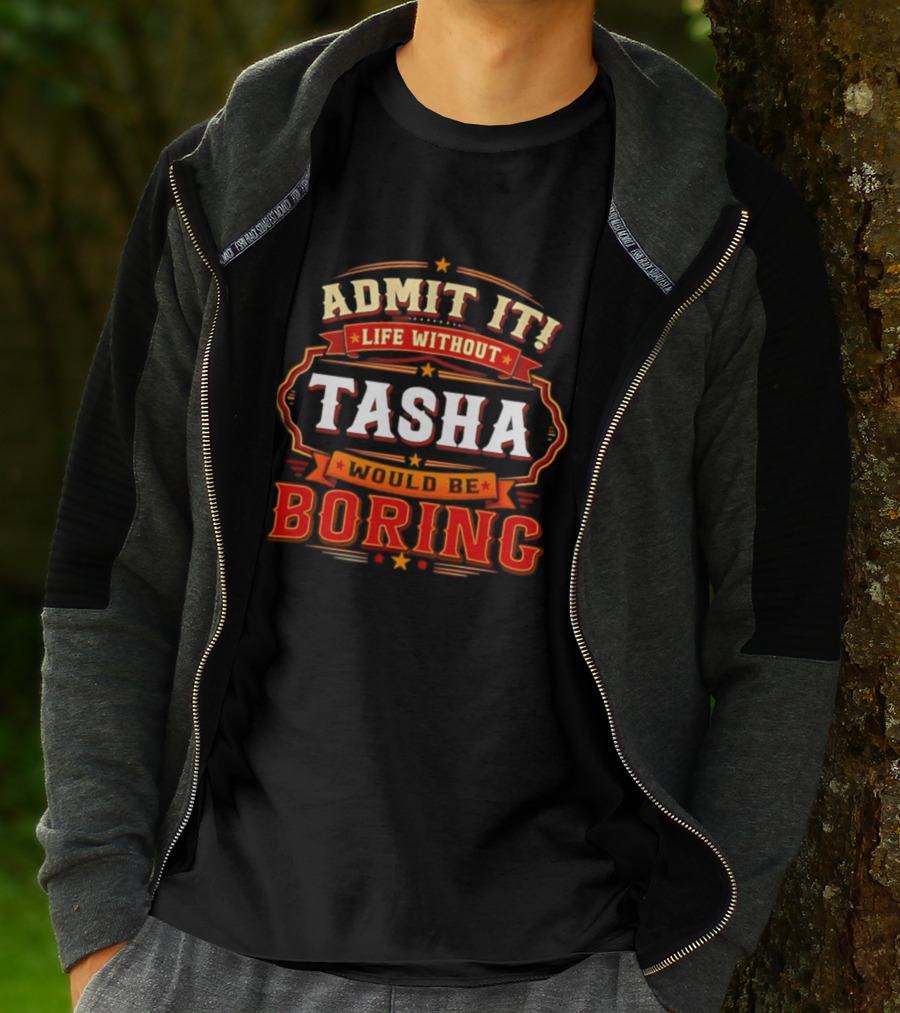 Admit It Life Without Tasha Would Be Boring T-Shirt