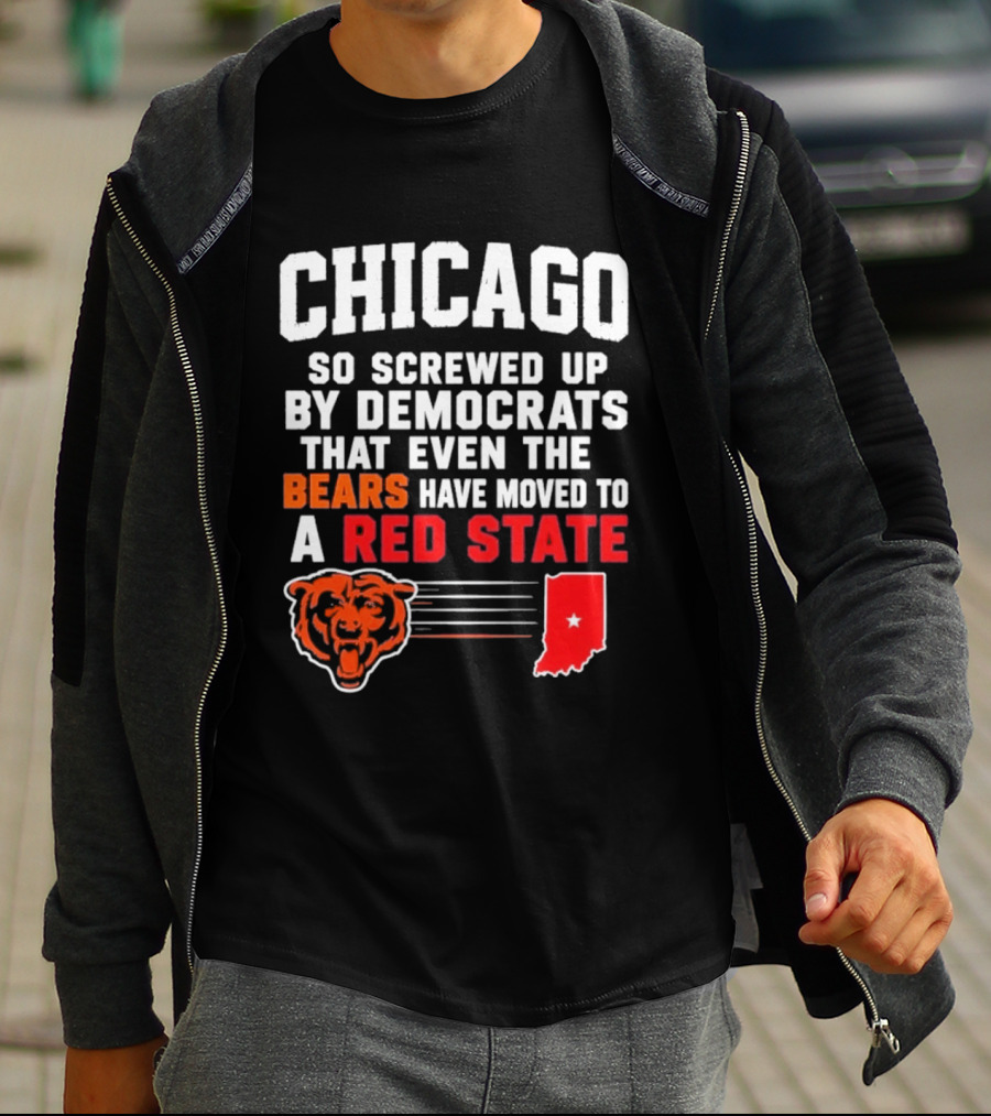 Chicago So Screwed Up By Democrats That Even The Bears Have Moved To A Red State T-Shirt