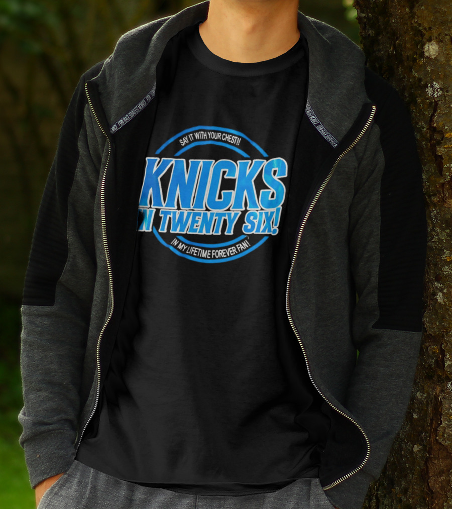Knicks In Twenty Six Say It With Your Chest In My Lifetime Forever Fan T-Shirt