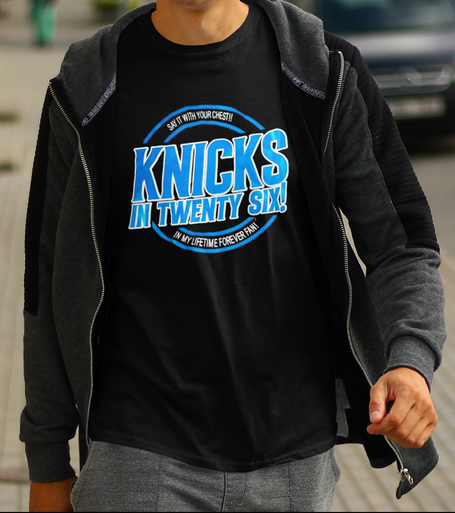 Knicks In Twenty Six Say It With Your Chest In My Lifetime Forever Fan T-Shirt