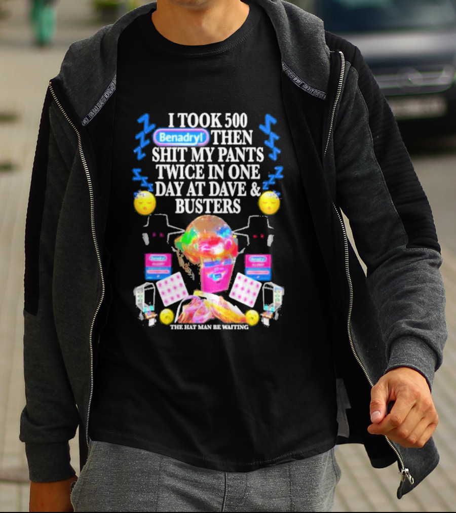 Benadryl I Took 500 Then Shit My Pants Twice In One Day At Dave & Busters T-Shirt