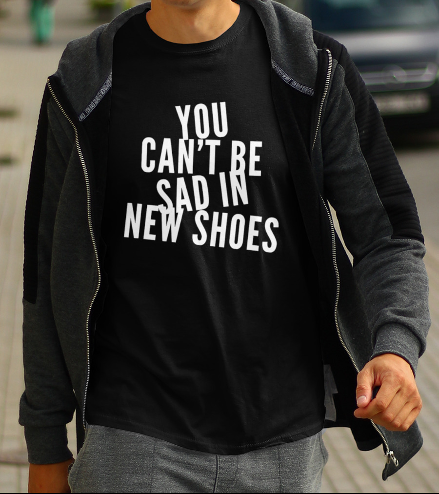 You Can't Be Sad In New Shoes Quotes T-Shirt