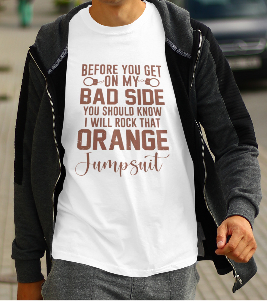 Before You Get On My Bad Side I Will Rock That Orange Jumpsuit T-Shirt