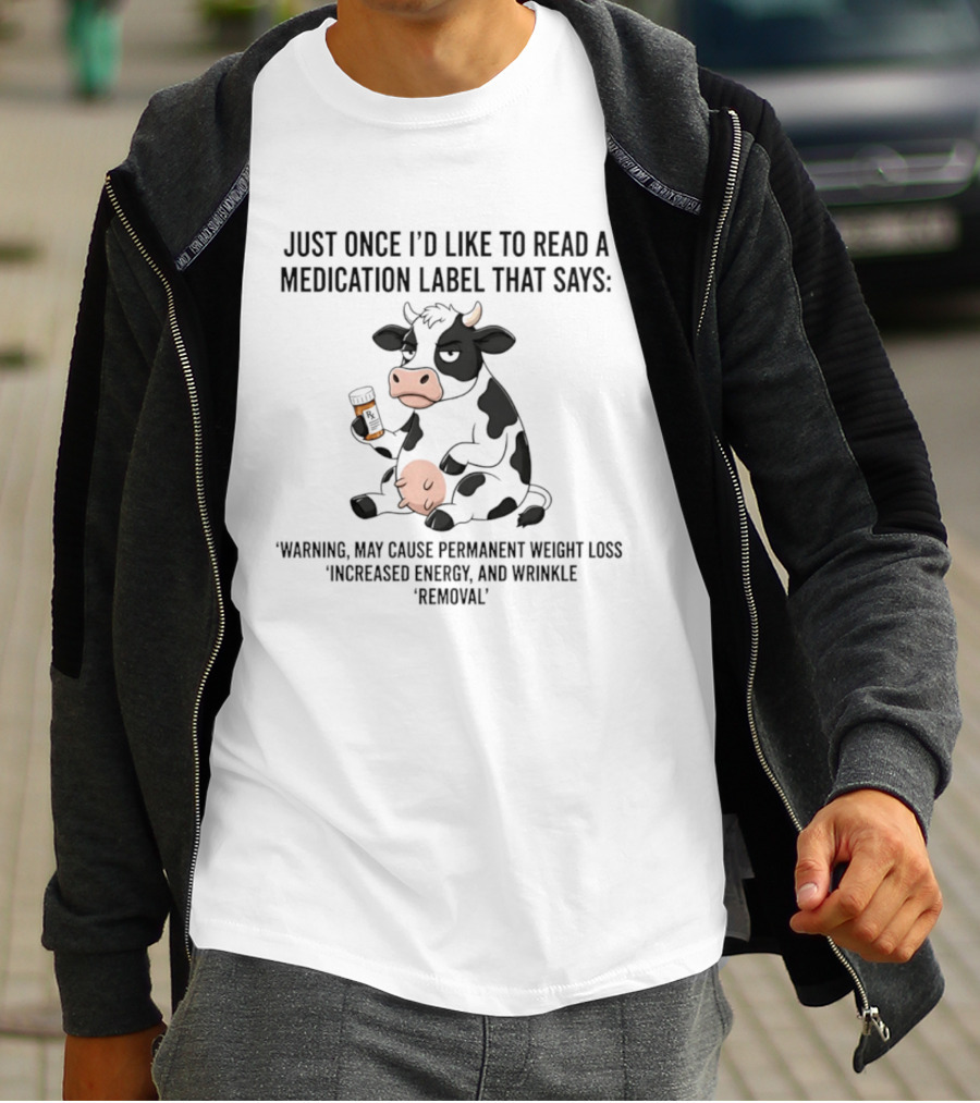Just Once I'd Like To Read A Medication Label That Says Warning May Cause Permanent Weight Loss Increased Energy And Wrinkle Removal Cow T-Shirt