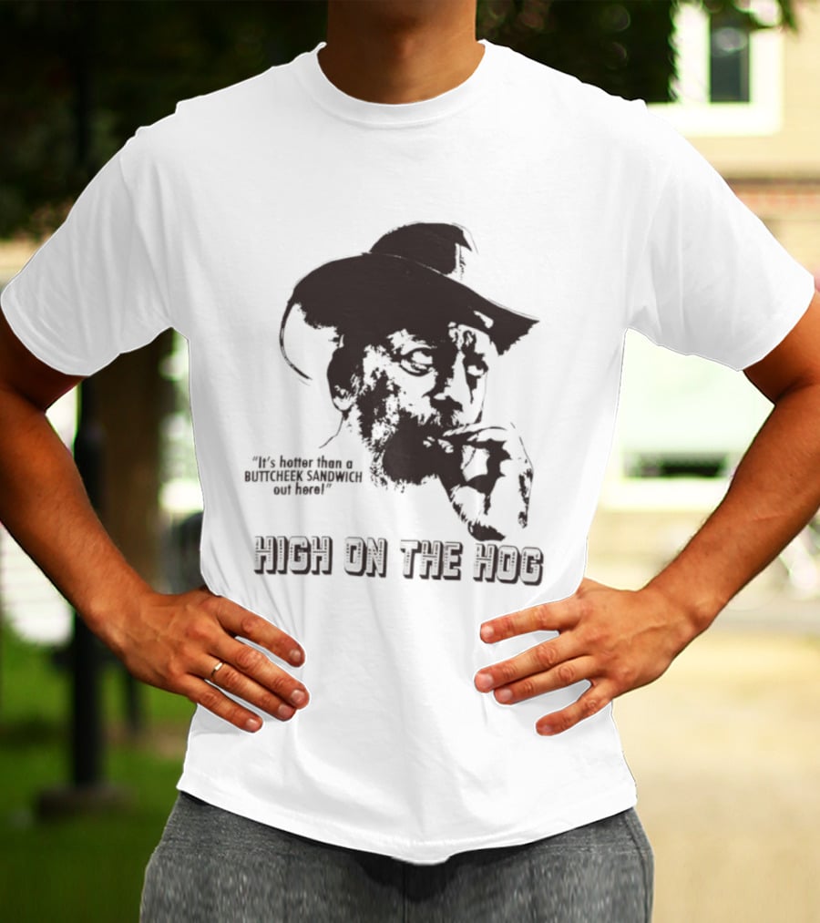 Hotter Than A Buttcheek Sandwich Out Here High On The Hog T-Shirt