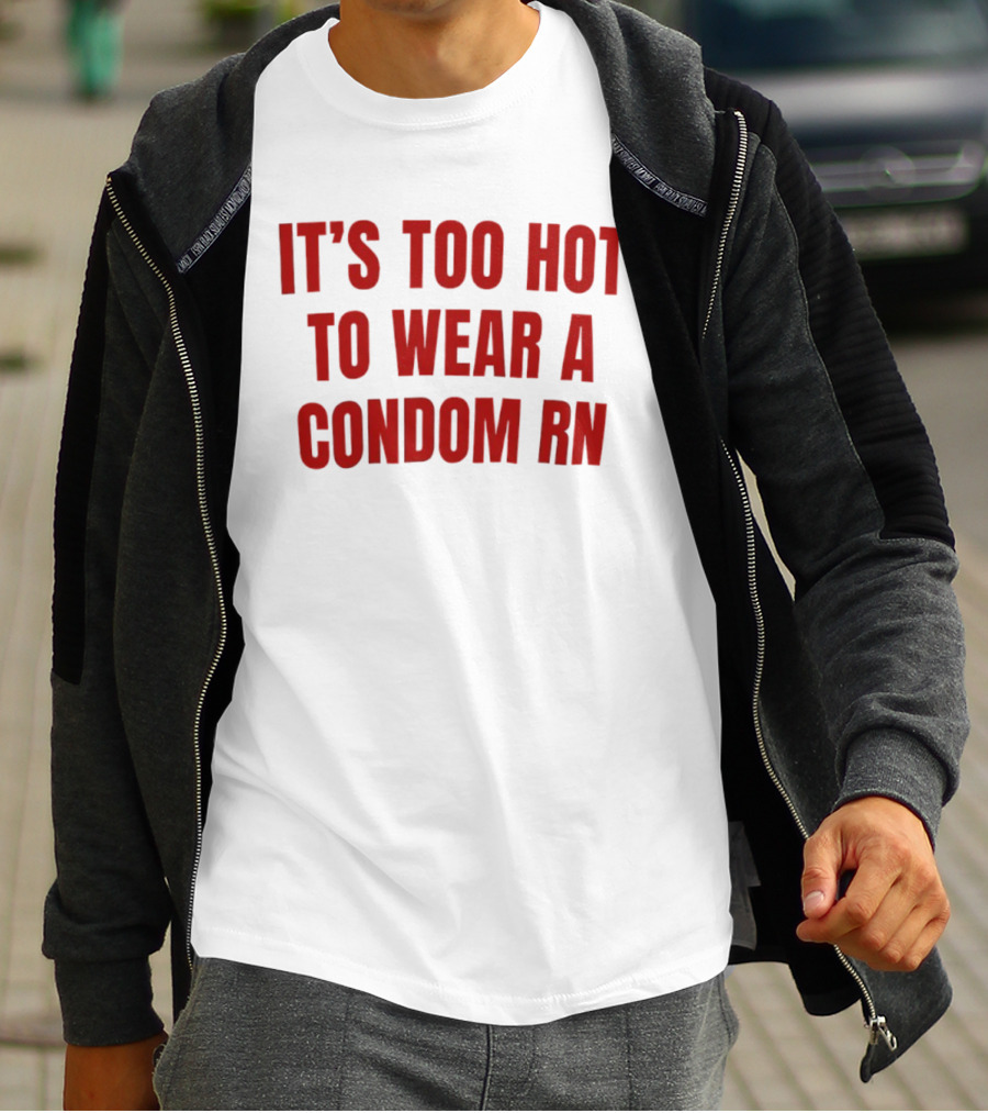 It's Too Hot To Wear A Condom Rn T-Shirt