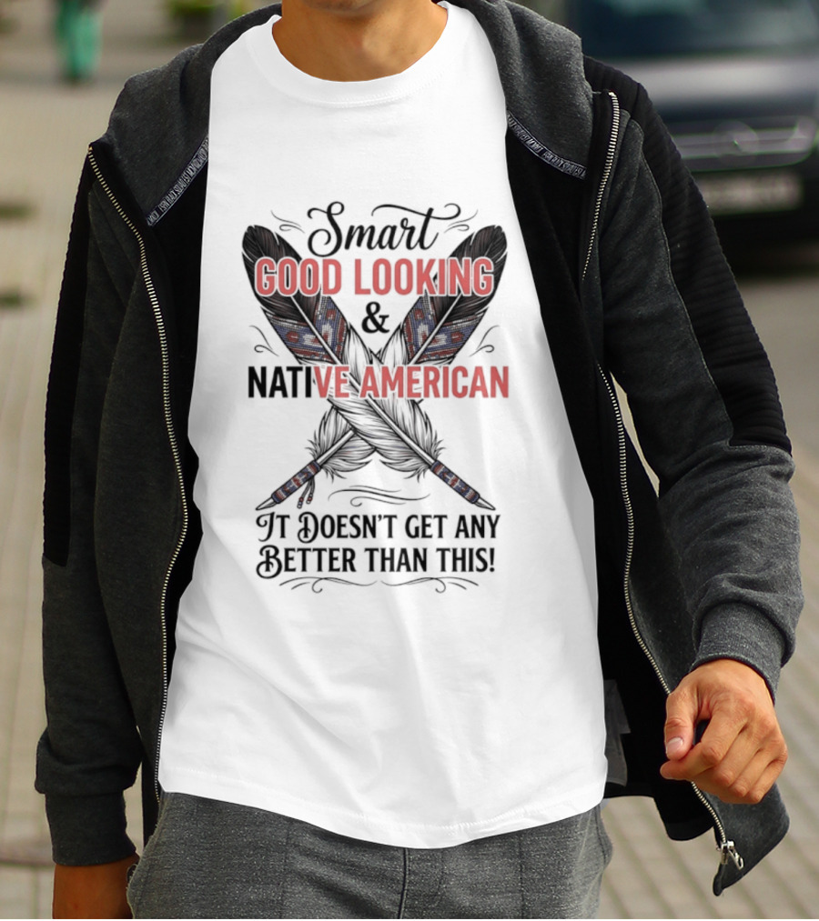 Smart Good Looking Native American It Doesn't Get Any Better Than This T-Shirt