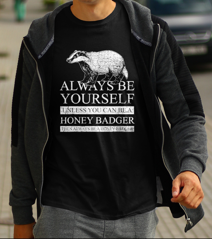 Always Be Yourself Unless You Can Be A Honey Badger T-Shirt