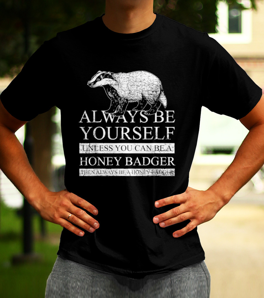 Always Be Yourself Unless You Can Be A Honey Badger T-Shirt