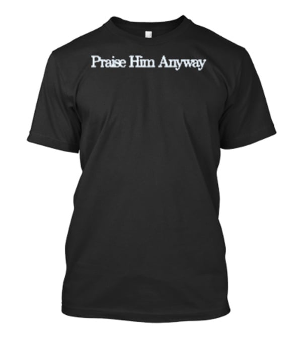 Langston Baptist Church Praise Him Anyway Inspirational Message T-Shirt