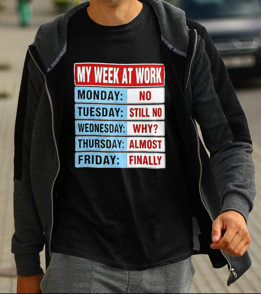 My Week At Work Monday No Tuesday Still No Wednesday Why Thursday Almost Friday Finally T-Shirt