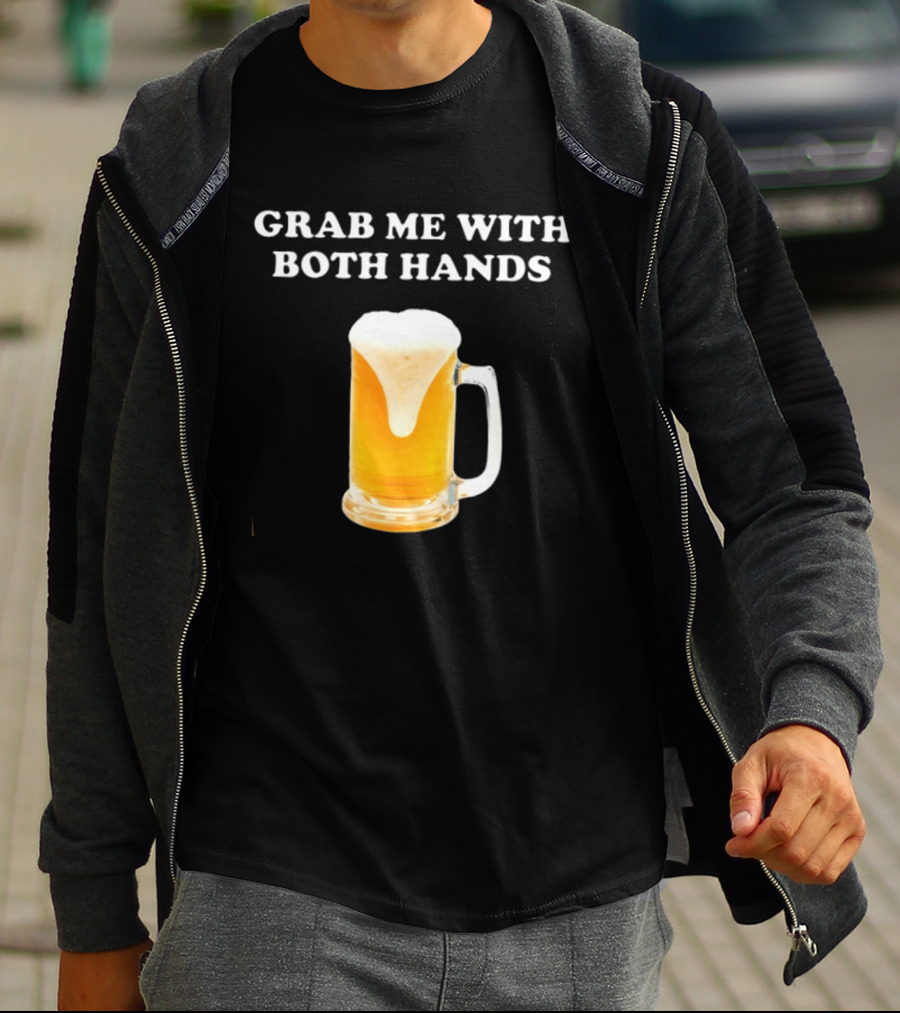 Grab Me With Both Hands Beer Frothy Drink T-Shirt