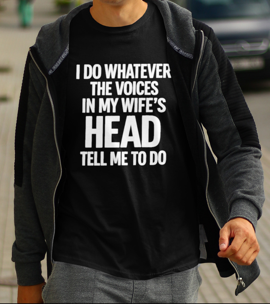 I Do Whatever The Voices In My Wife's Head Tell Me To Do T-Shirt