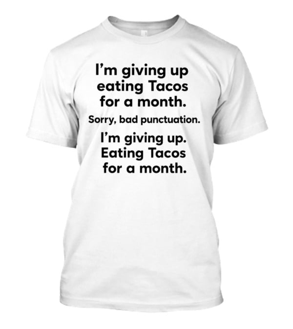 I'm Giving Up Eating Tacos For A Month Sorry Bad Punctuation I'm Giving Up Eating Tacos For A Month T-Shirt