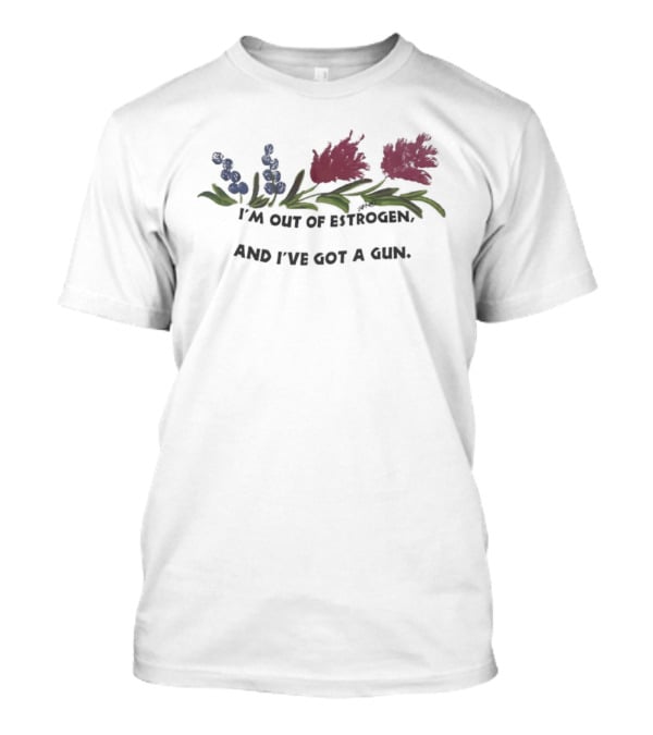 I'm Out Of Estrogen And I've Got A Gun Floral Humor T-Shirt