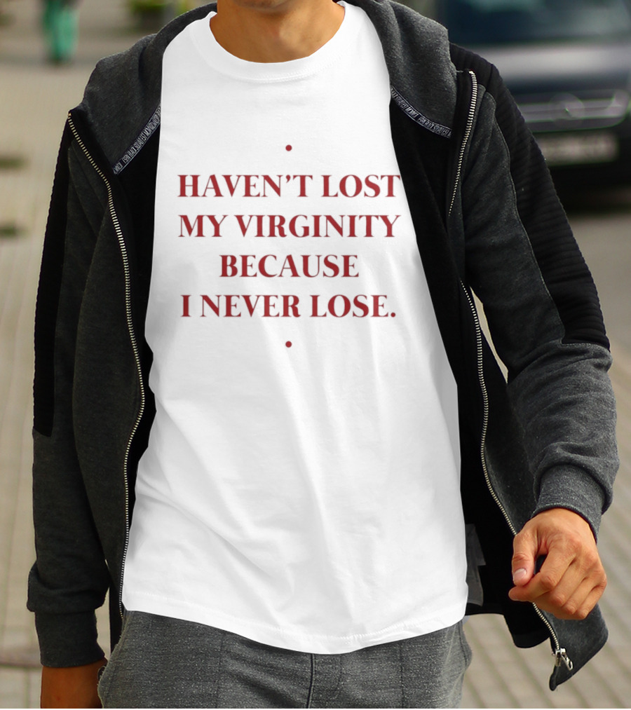 Haven't Lost My Virginity Because I Never Lose T-Shirt