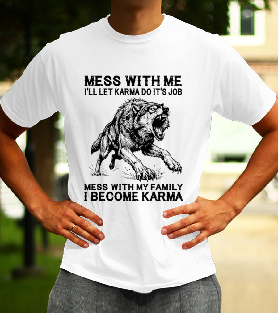 Mess With Me Let Karma Do Its Job Wolf Mess With My Family I Become Karma T-Shirt