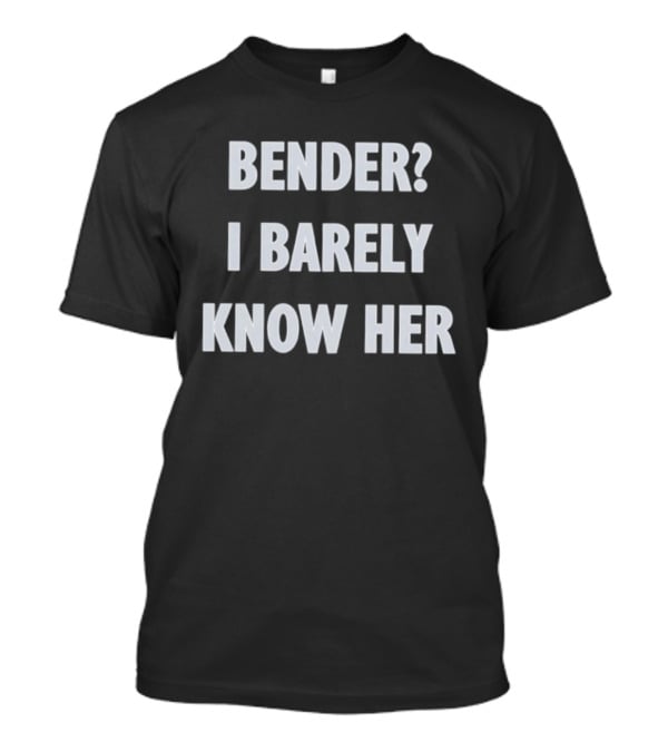 Bender I Barely Know Her Futurama T-Shirt