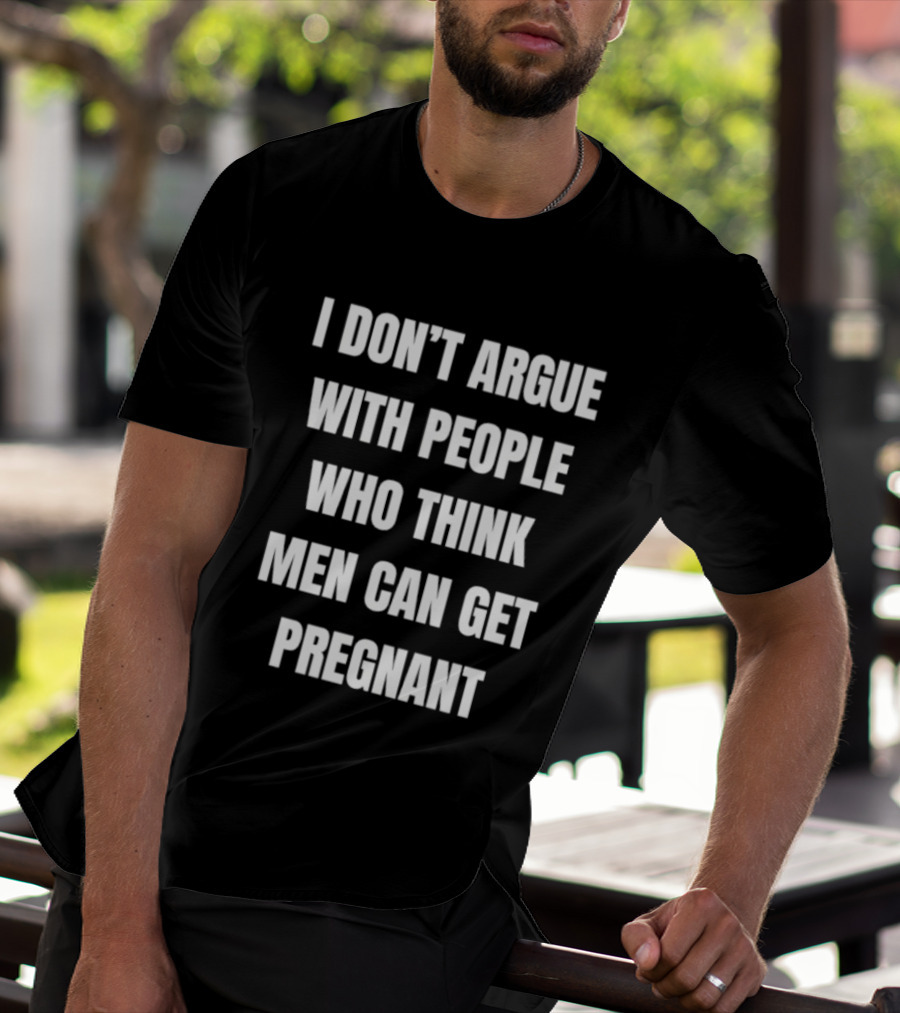 I Don't Argue With People Who Think Men Can Get Pregnant T-Shirt