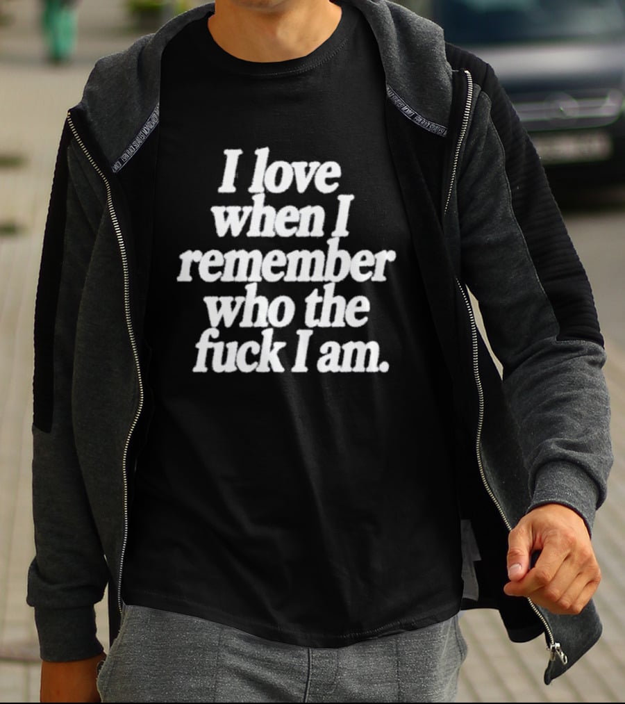 I Love When I Remember Who The Fuck I Am Motivational Reminder T-Shirt