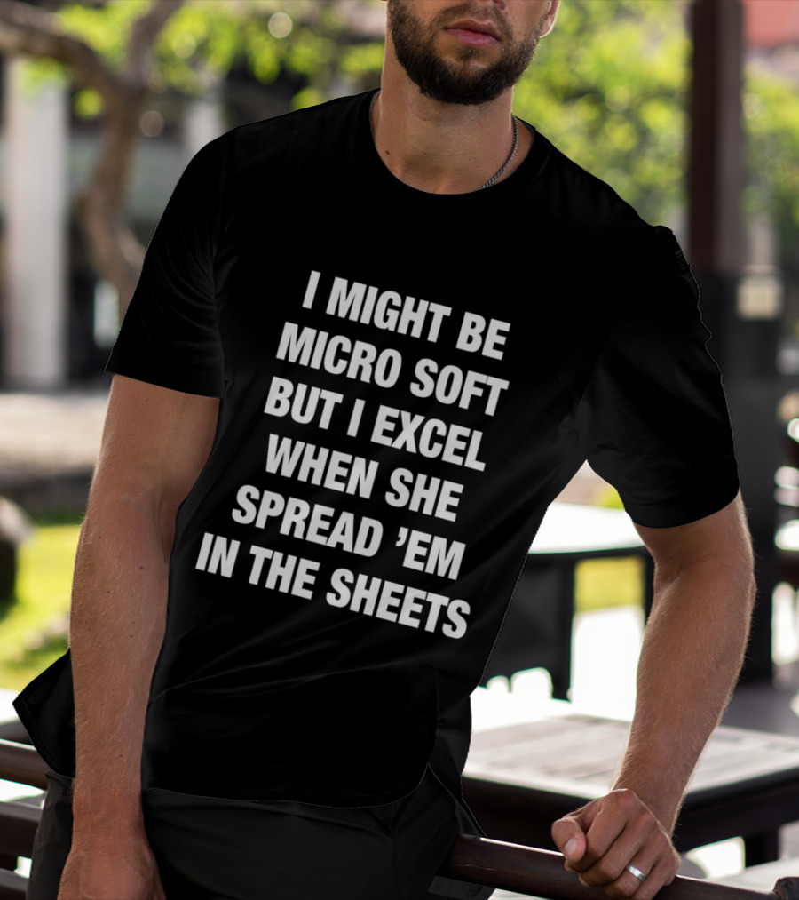 I Might Be Micro Soft But I Excel When She Spread 'Em In The Sheets T-Shirt