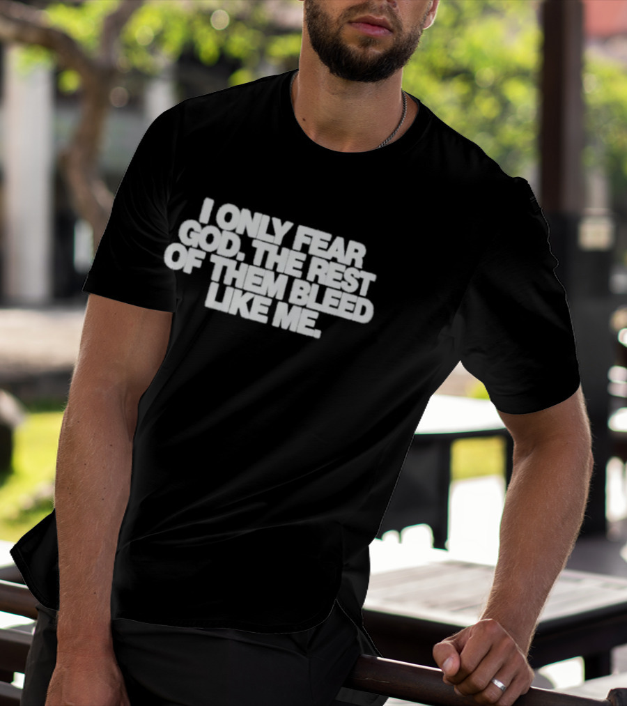 I Only Fear God The Rest Bleed Like Me T-Shirt