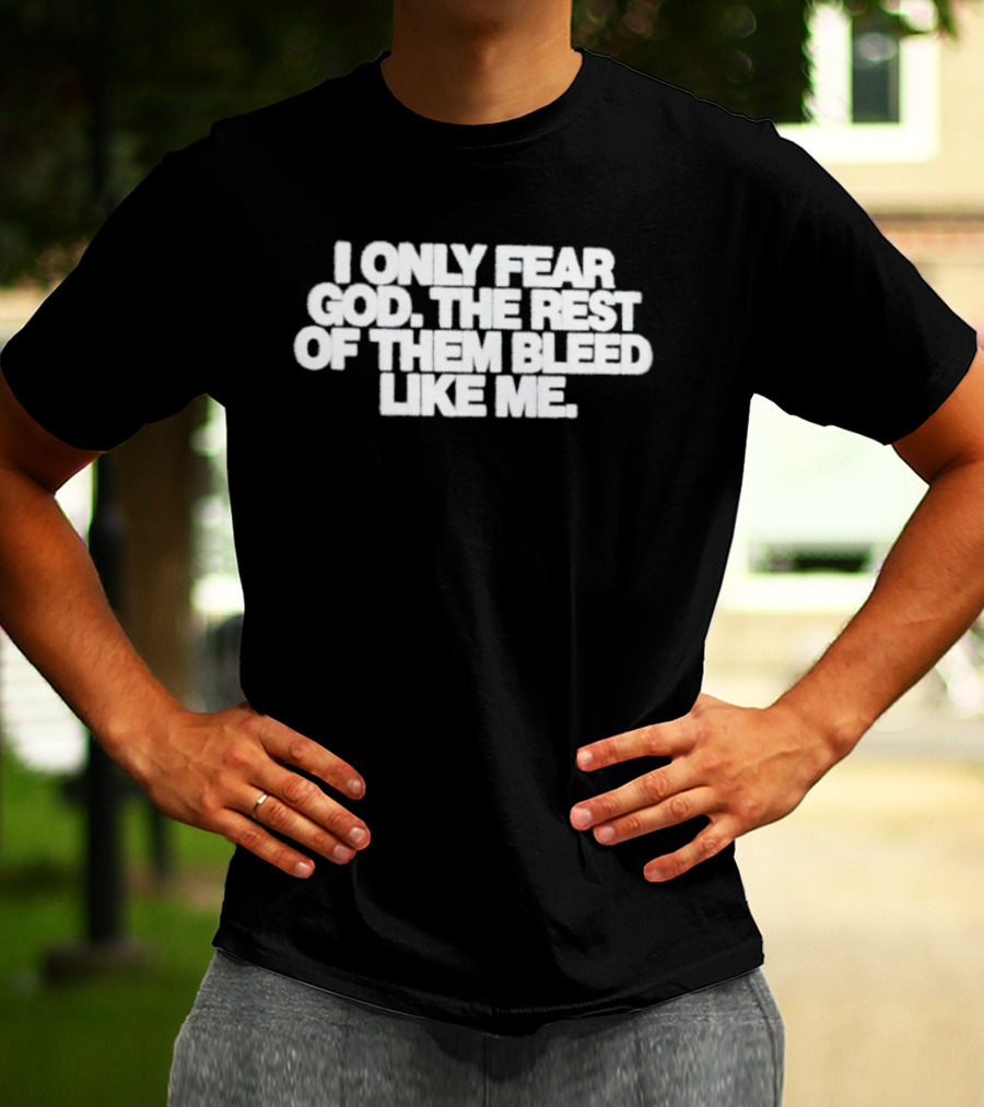 I Only Fear God The Rest Bleed Like Me T-Shirt