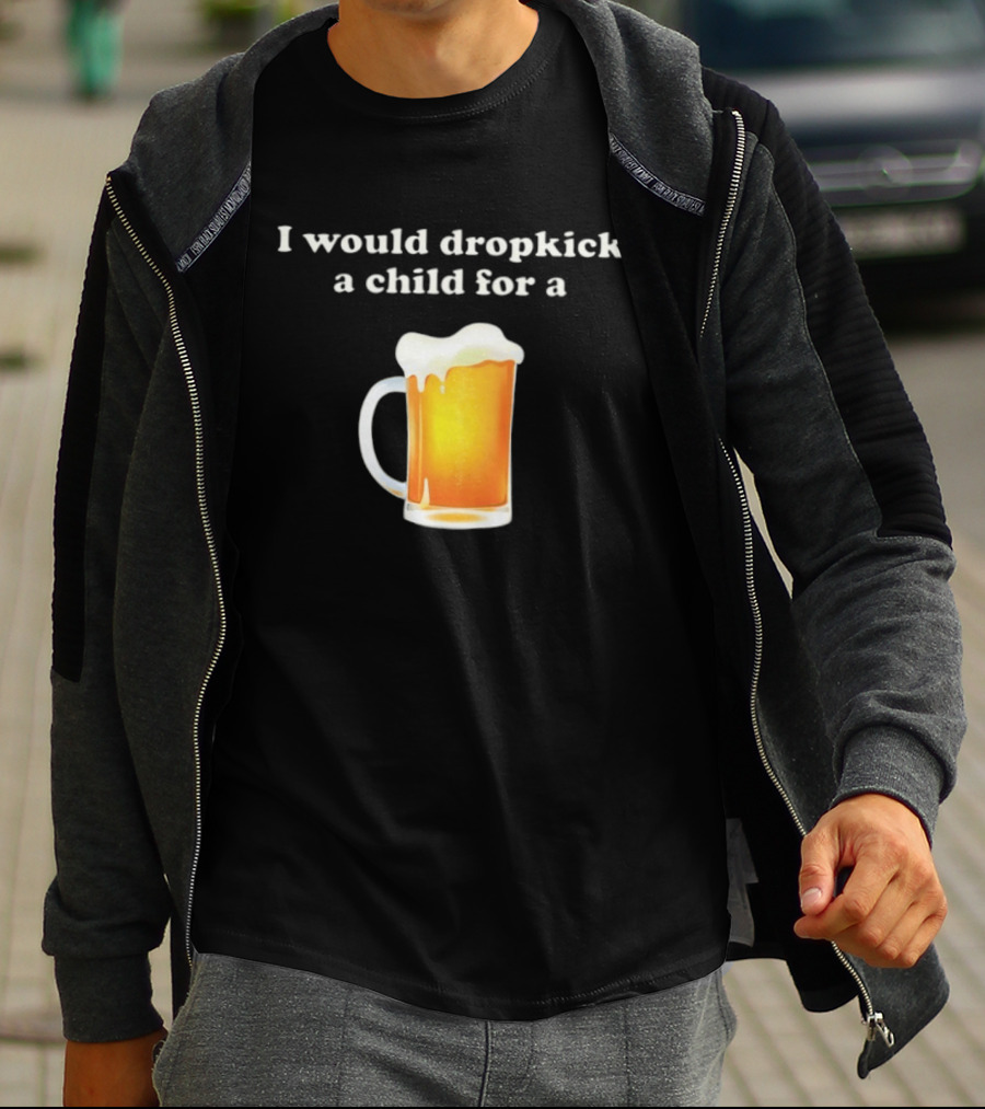 I Would Dropkick A Child For A Beer Drink Humor T-Shirt