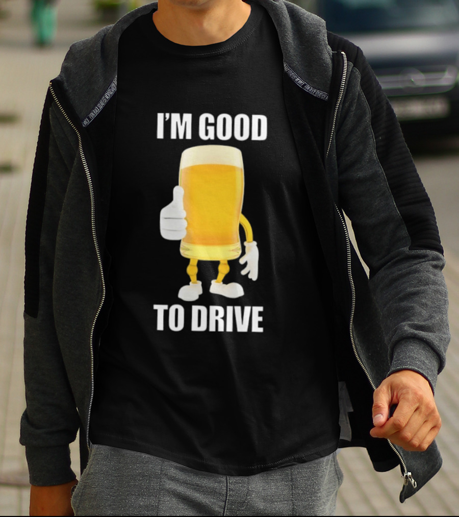 I'm Good To Drive Beer Glass Thumbs Up Drinking Humor T-Shirt