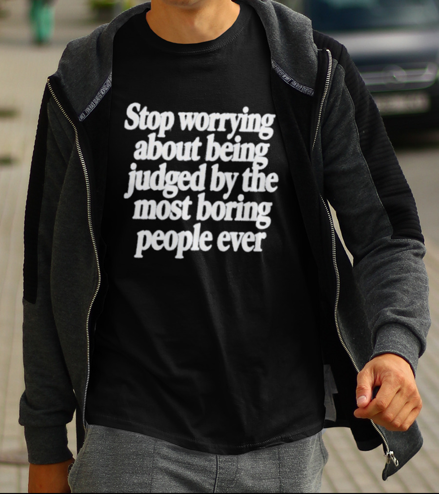 Stop Worrying About Being Judged By The Most Boring People Ever Quirky Attitude T-Shirt