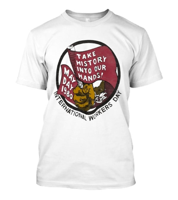 International Workers Day May Day 1980 Take History Into Our Hands T-Shirt