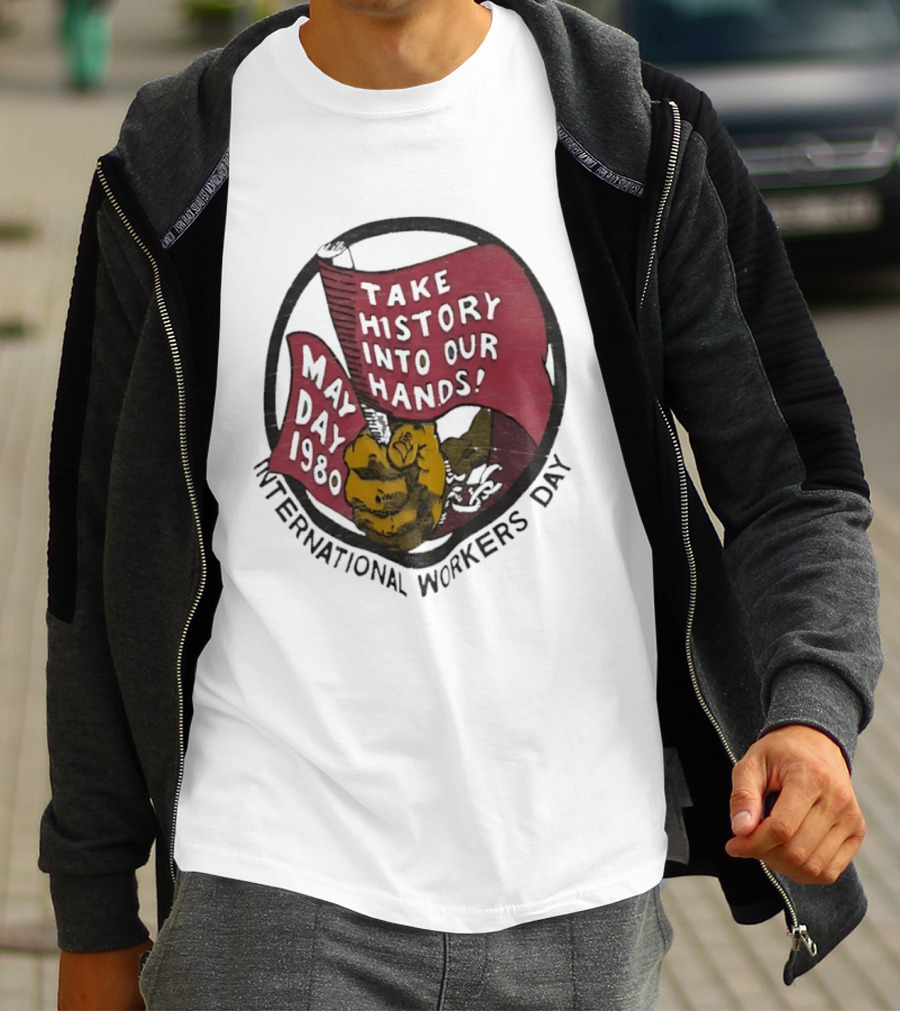 International Workers Day May Day 1980 Take History Into Our Hands T-Shirt