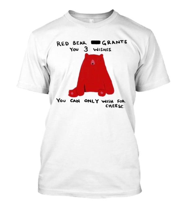 Red Bear Grants You 3 Wishes You Can Only Wish For Cheese T-Shirt