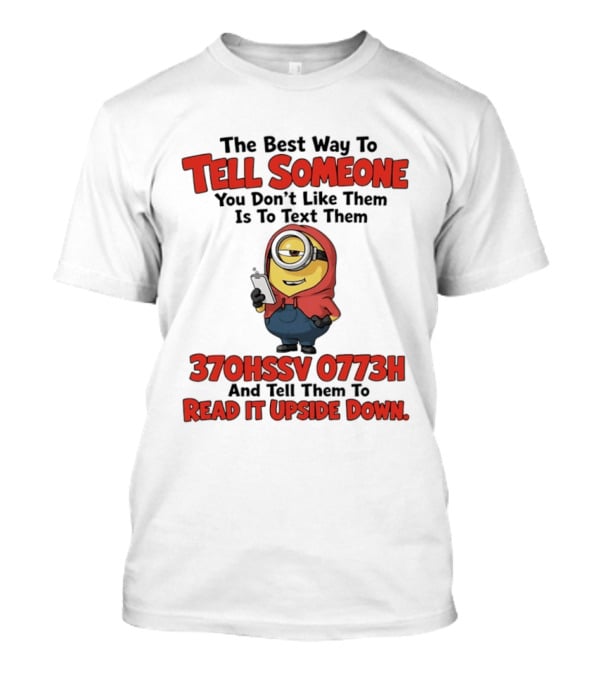 The Best Way To Tell Someone You Don't Like Them Is To Text Them Minion 370HSSV 0773H Read It Upside Down T-Shirt