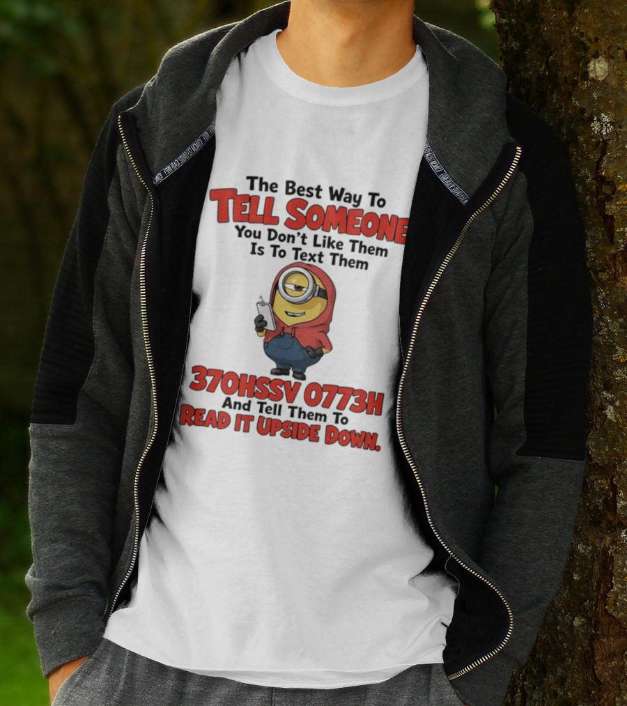 The Best Way To Tell Someone You Don't Like Them Is To Text Them Minion 370HSSV 0773H Read It Upside Down T-Shirt