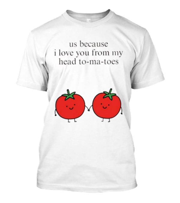 Us Because I Love You From My Head To Ma Toes Cute Tomato Puns T-Shirt